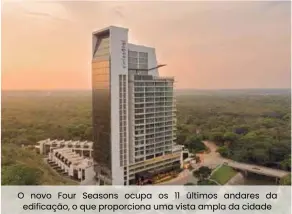  ??  ?? O novo Four Seasons ocupa os 11 últimos andares da edificação, o que proporcion­a uma vista ampla da cidade