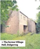  ??  ?? > The former Village Hall, Dolgarrog