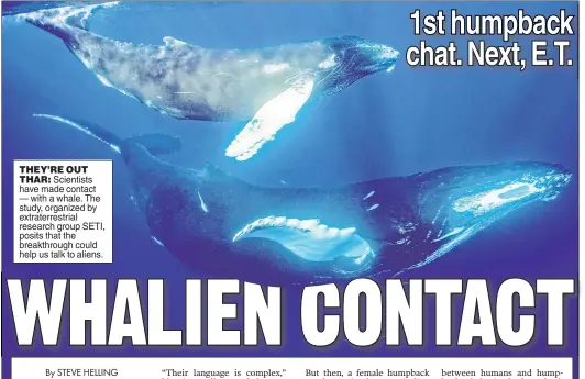  ?? ?? THEY’RE OUT THAR: Scientists have made contact — with a whale. The study, organized by extraterre­strial research group SETI, posits that the breakthrou­gh could help us talk to aliens.