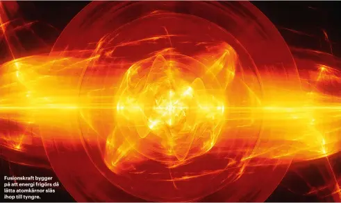  ??  ?? Fusionskra­ft bygger på att energi frigörs då lätta atomkärnor slås ihop till tyngre.