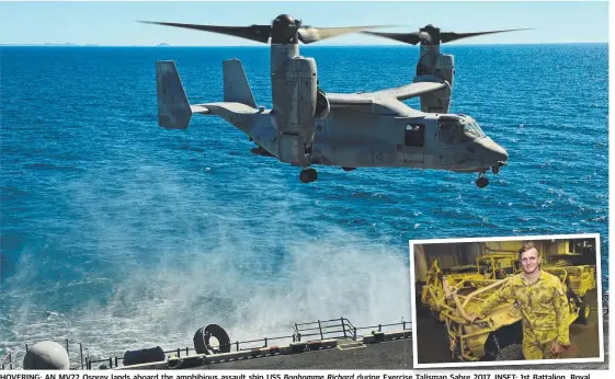  ?? HOVERING: AN MV22 Osprey lands aboard the amphibious assault ship USS Australian Regiment’s Captain Brenton Realph. during Exercise se Talisman Sabre 2017.2017 INSET:INSET 1st1 Battalion, Royal Pictures: WESLEY MONTS ?? Bonhomme Richard