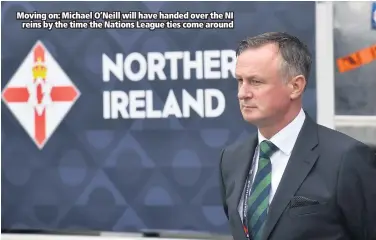  ??  ?? Moving on: Michael O’Neill will have handed over the NI
reins by the time the Nations League ties come around