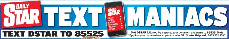  ??  ?? Text followed by a space, your comment and name to Texts 25p plus your usual network operator rate. SP: Spoke. Helpdesk: 0333 202 3390.