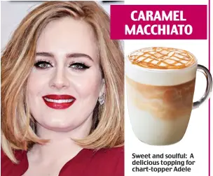  ??  ?? CARAMEL MACCHIATO Sweet and soulful: A delicious topping for chart-topper Adele