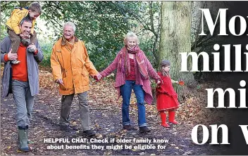  ?? ?? HELPFUL CHAT: Check if older family know
about benefits they might be eligible for