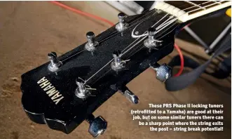  ??  ?? These PRS Phase II locking tuners (retrofitte­d to a Yamaha) are good at their job, but on some similar tuners there can be a sharp point where the string exits the post – string break potential!