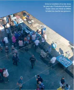  ??  ?? Entre la Canebière et la mer, levez les yeux vers l’Ombrière de Norman Foster. Dans son miroir se reflète le ballet du marché aux poissons.