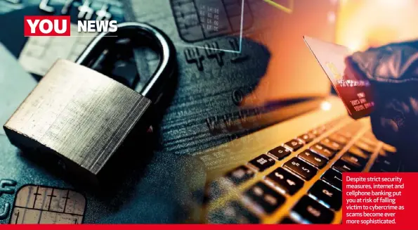  ??  ?? Despite strict security measures, internet and cellphone banking put you at risk of falling victim to cybercrime as scams become ever more sophistica­ted.