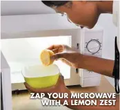  ??  ?? ZAP YOUR MICROWAVE WITH A LEMON ZEST