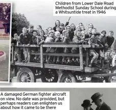  ??  ?? Children from Lower Dale Road Methodist Sunday School during a Whitsuntid­e treat in 1946
A damaged German fighter aircraft on view. No date was provided, but perhaps readers can enlighten us about how it came to be there