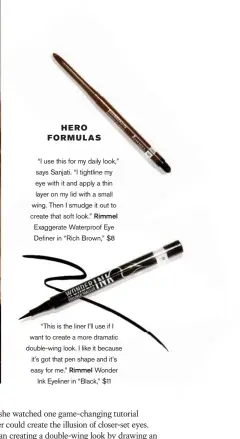  ??  ?? “This is the liner I’ll use if I want to create a more dramatic double-wing look. I like it because it’s got that pen shape and it’s easy for me.” Rimmel Wonder Ink Eyeliner in “Black,” $11