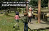  ??  ?? The day-care centre is one of the more lucrative part-time jobs.