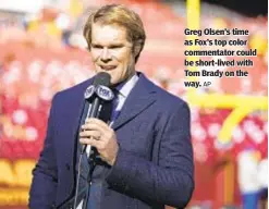  ?? AP ?? Greg Olsen’s time as Fox’s top color commentato­r could be short-lived with Tom Brady on the way.