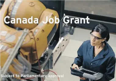  ?? CANADA’S ECONOMIC ACTION PLAN ?? The Canada Job Grant is intended to cover the costs of training workers for specific job openings, to a maximum of
$15,000. Costs for the program were to be split between Ottawa, the province and employers.