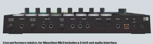  ??  ?? Live performers rejoice, for Maschine Mk3 includes a 2-in/4-out audio interface