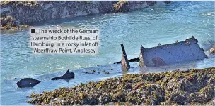  ?? ?? ■ The wreck of the German steamship Bothilde Russ, of Hamburg, in a rocky inlet off Aberffraw Point, Anglesey