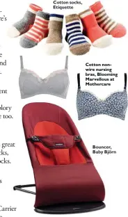  ??  ?? Cotton socks, Etiquette Cotton nonwire nursing bras, Blooming Marvellous at Mothercare Bouncer, Baby Björn