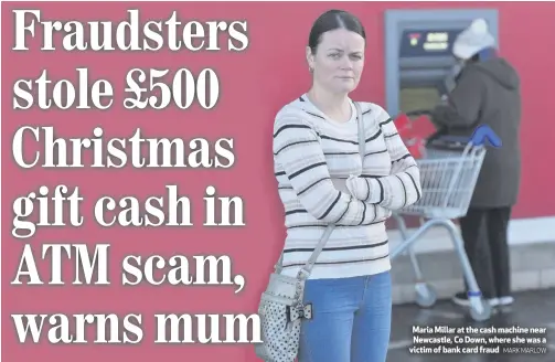  ?? MARK MARLOW ?? Maria Millar at the cash machine near Newcastle, Co Down, where she was a victim of bank card fraud