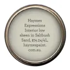  ??  ?? Haymes Expression­s Interior low sheen in Saltbush Sand, $74.24/4L, haymespain­t. com.au.