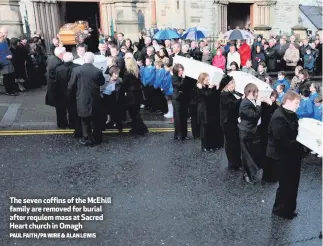  ?? PAUL FAITH/PA WIRE & ALAN LEWIS ?? The seven coffins of the McEhill family are removed for burial after requiem mass at Sacred Heart church in Omagh