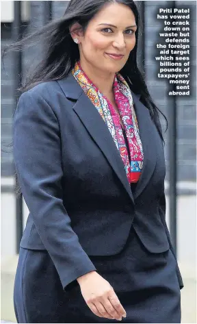  ??  ?? Priti Patel has vowed to crack down on waste but defends the foreign aid target which sees billions of pounds of taxpayers’ money sent abroad