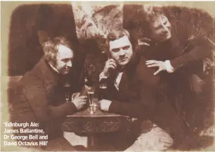  ??  ?? ‘Edinburgh Ale: James Ballantine, Dr George Bell and David Octavius Hill’