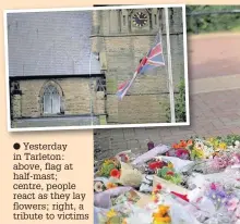  ??  ?? Yesterday in Tarleton: above, flag at half-mast; centre, people react as they lay flowers; right, a tribute to victims