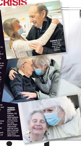  ??  ?? TENDER MOMENT Bett Madden, 84, hugs her blind husband John, 90, for the first time in a year, above. Right, Fiona Scott with her mum Mary Cook get the chance to enjoy each other’s company
Nicki CUDDLE Innes from Edinburgh, hugsherdad Graham Williams