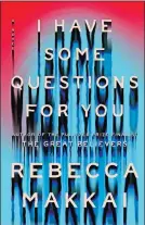  ?? ?? “I Have Some Questions for You,” by Rebecca Makkai
Viking. 448 pp. $28