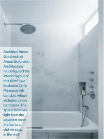  ??  ?? Architect Amos Goldreich of Amos Goldreich Architectu­re reconfigur­ed the interior layout of this 60m2 twobedroom flat in Primrose Hill, London, which includes a new bathroom. The space borrows light from the adjacent room thanks to a slot window in the wall