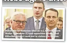  ??  ?? Polish official Radoslaw Sikorski (r.), German FrankWalte­r Steinmeier (l.) and opposition leader Vitali Klitschko (center) seek end to violence in Ukraine.