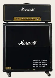  ??  ?? Marshall JCM900: try no distortion pedals but whack up the volume!