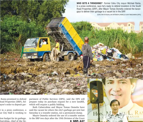  ?? (SUN.STAR FOTOS/ALLAN DEFENSOR [RAMA] & ALAN TANGCAWAN [SRP]) ?? WHO GETS A THRASHING? Former Cebu City mayor Michael Rama, in a press conference, says he’s ready to defend investors in the South Road Properties (SRP), after Mayor Tomas Osmeña ordered the barangays to deliver their garbage to a vacant lot in the SRP.