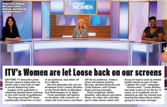  ?? Picture: KEN McKAY/ITV/SHUTTERSTO­CK ?? From left, Andrea McLean, Linda Robson and Brenda Edwards return will be no audience. Today’s show will feature Andrea McLean, Brenda Edwards and Linda Robson, with Coleen Nolan joining remotely.
Ruth Langsford, Nadia Sawalha, Jane Moore and Saira Khan, via video link, will take part in later shows which will