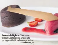  ?? 271118Mila­no_10 ?? Sweet delights Chocolate fondant, soft centre chocolate sponge with blood orange sorbet