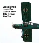  ??  ?? Le Fieseler Storch de Jean-Marc Cappiaux, 2,85 m, 12 kg et moteur Titan 38 cc.