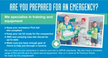  ??  ?? Keep your workplace First Aid kits compliant Keep your car kit ready for the unexpected 4WD and camping trips kits should be up-to-date Make sure you have enough gear at Home to help you through a Cyclone RTO: 40920