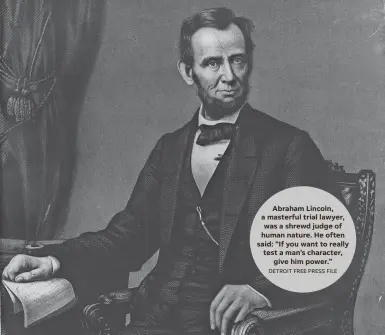  ?? DETROIT FREE PRESS FILE ?? Abraham Lincoln, a masterful trial lawyer, was a shrewd judge of human nature. He often said: “If you want to really test a man’s character, give him power.”