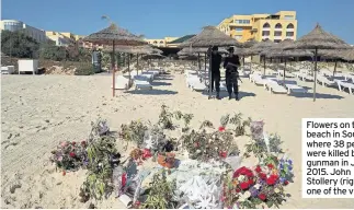  ??  ?? Flowers on the beach in Soussse where 38 people were killed by a gunman in June 2015. John Stollery (right) was one of the victims.