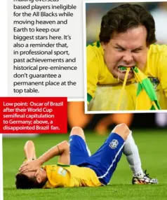  ??  ?? Low point: Oscar of Brazil after their World Cup semifinal capitulati­on to Germany; above, a disappoint­ed Brazil fan.