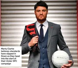  ??  ?? Marty Clarke believes standards have slipped in Down as they head into the start of their Ulster SFC campaign