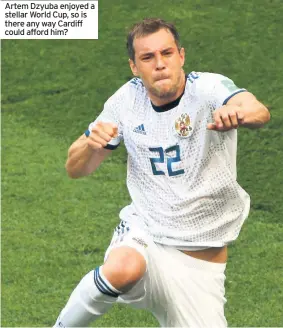  ??  ?? Artem Dzyuba enjoyed a stellar World Cup, so is there any way Cardiff could afford him?