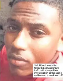  ??  ?? Sait Mboob was killed following a mass brawl; Left, police begin their investigat­ion at the scene as the road is cordoned off
