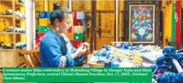 ?? ?? A woman makes Miao embroidery at Shibadong Village in Xiangxi Tujia and Miao Autonomous Prefecture, central China’s Hunan Province, Oct. 11, 2023. (Xinhua/ Chen Sihan)
