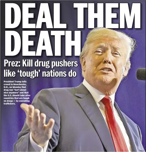  ??  ?? President Trump tells crowd in Manchester, N.H., on Monday that drug war “isn’t about nice anymore” and that the U.S. should take after countries that are tough on drugs — by executing trafficker­s.