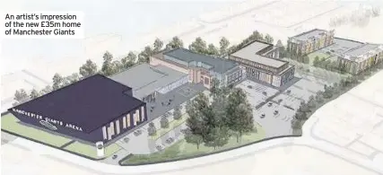  ??  ?? An artist’s impression of the new £35m home of Manchester Giants