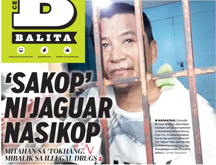  ?? / Arnold Y. Bustamante ?? ■ NADAKPAN. Si Arnulfo Bermejo Abellana, alyas Hapon, nadakpan sa buy bust operation sa Mambaling police station sa Cebu City. Si Abellana giingong usa sa mga sakop ni anhing Jeffrey “Jaguar” Diaz, apan iya ning gihimakak kay matod niya,...