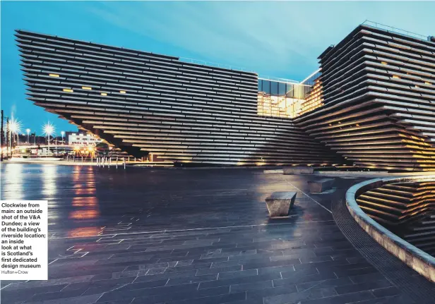  ?? Hufton+Crow ?? Clockwise from main: an outside shot of the V&amp;A Dundee; a view of the building’s riverside location; an inside look at what is Scotland’s first dedicated design museum