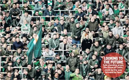  ??  ?? LOOKING TO THE FUTURE Safe standing areas, like these at Celtic, could be the way forward for fans