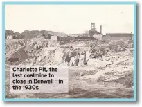  ??  ?? Charlotte Pit, the last coalmine to close in Benwell - in the 1930s